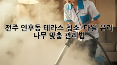 전주 인후동 테라스 청소 ✨ 타일, 유리, 나무 맞춤 관리법 🏡