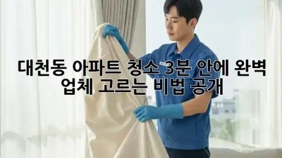 🏠 대천동 아파트 청소, 3분 안에 완벽 업체 고르는 비법 공개! ✨