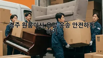 경주 원룸이사, 용달 운송 안전하게 하기!