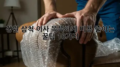 강원 삼척 이사, 똑똑하게 비용 줄이는 꿀팁 10가지 🚚